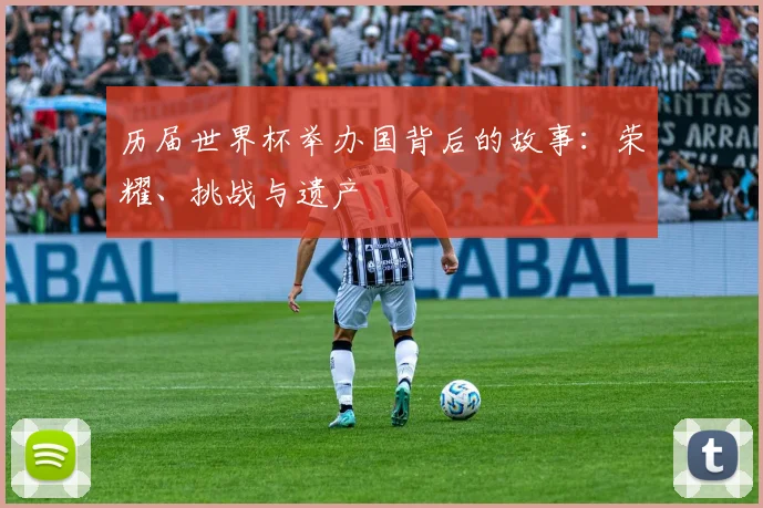 历届世界杯举办国背后的故事：荣耀、挑战与遗产