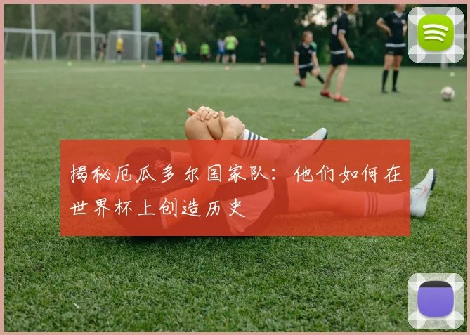 揭秘厄瓜多尔国家队：他们如何在世界杯上创造历史