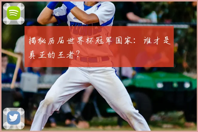 揭秘历届世界杯冠军国家：谁才是真正的王者？