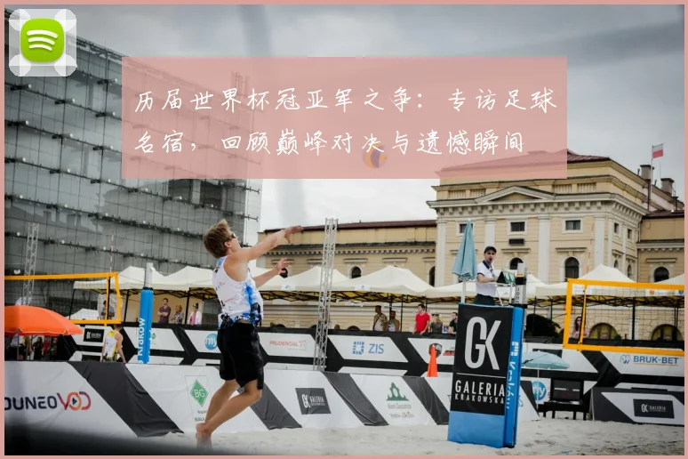 历届世界杯冠亚军之争：专访足球名宿，回顾巅峰对决与遗憾瞬间