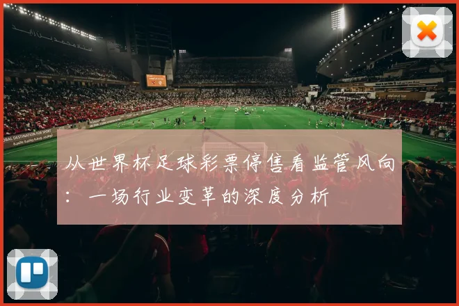 从世界杯足球彩票停售看监管风向:一场行业变革的深度分析