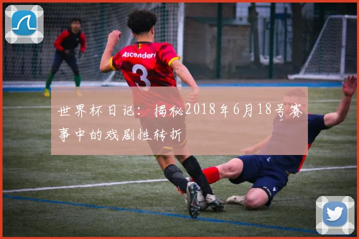 世界杯日记:揭秘2018年6月18号赛事中的戏剧性转折