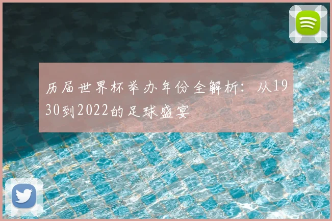 历届世界杯举办年份全解析：从1930到2022的足球盛宴