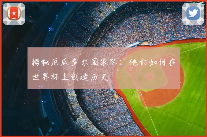 揭秘厄瓜多尔国家队：他们如何在世界杯上创造历史