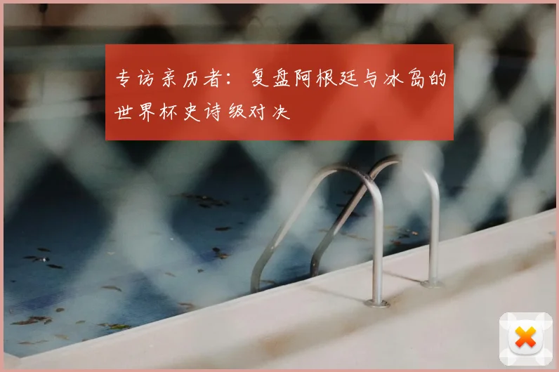 专访亲历者:复盘阿根廷与冰岛的世界杯史诗级对决