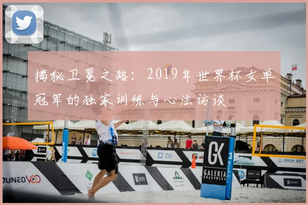 揭秘卫冕之路：2019年世界杯女单冠军的独家训练与心法访谈