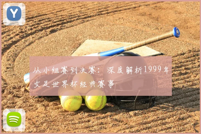 从小组赛到决赛：深度解析1999年女足世界杯经典赛事