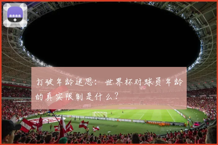 打破年龄迷思：世界杯对球员年龄的真实限制是什么？