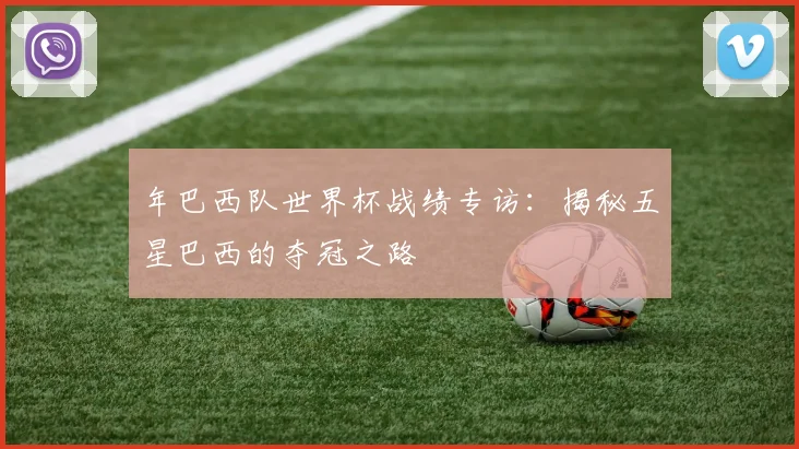年巴西队世界杯战绩专访：揭秘五星巴西的夺冠之路