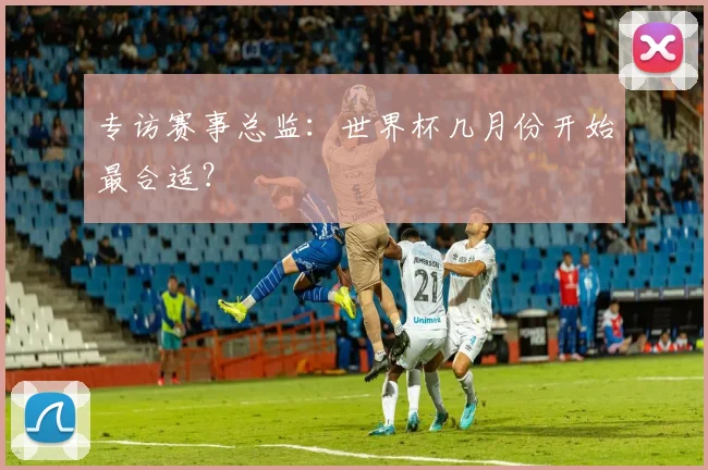 专访赛事总监：世界杯几月份开始最合适？