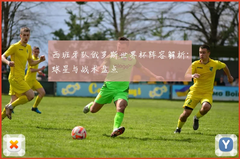 西班牙队俄罗斯世界杯阵容解析：球星与战术盘点